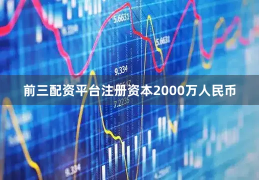 前三配资平台注册资本2000万人民币
