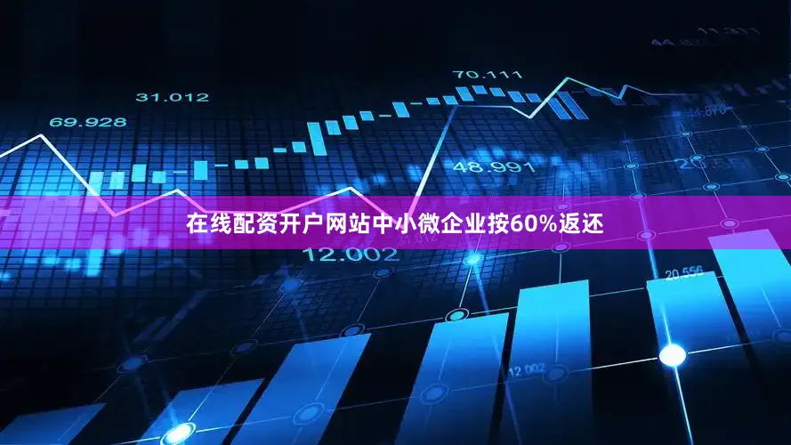 在线配资开户网站中小微企业按60%返还