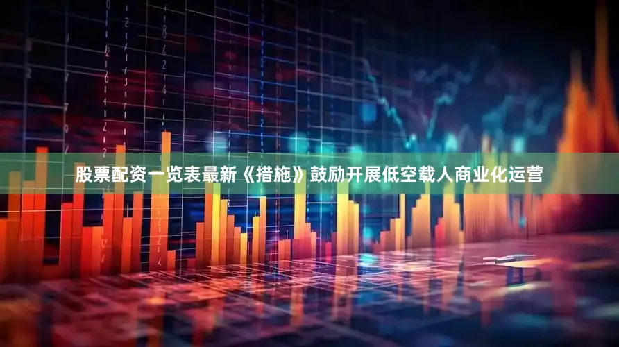 股票配资一览表最新《措施》鼓励开展低空载人商业化运营
