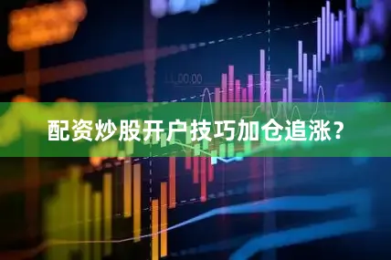 配资炒股开户技巧加仓追涨？