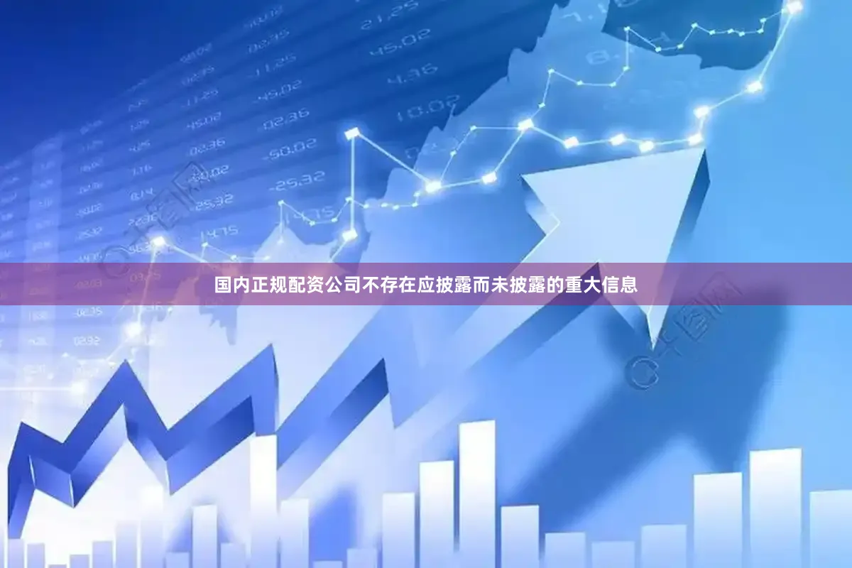 国内正规配资公司不存在应披露而未披露的重大信息
