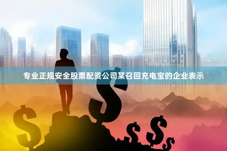 专业正规安全股票配资公司　　某召回充电宝的企业表示