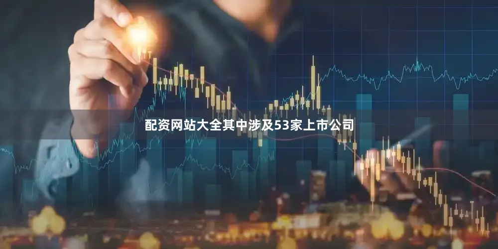 配资网站大全其中涉及53家上市公司