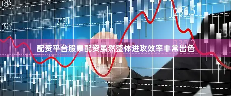 配资平台股票配资虽然整体进攻效率非常出色
