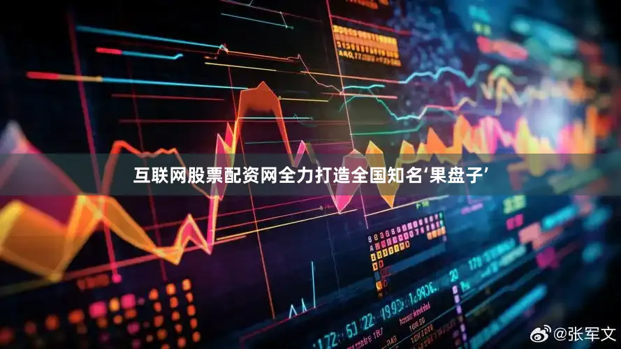 互联网股票配资网全力打造全国知名‘果盘子’