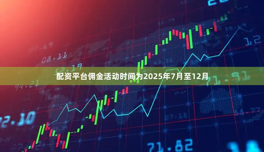 配资平台佣金活动时间为2025年7月至12月