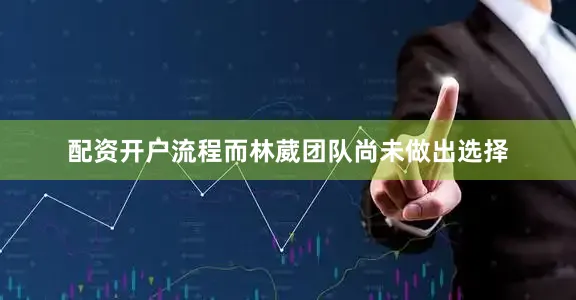 配资开户流程而林葳团队尚未做出选择