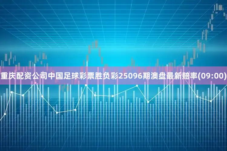 重庆配资公司中国足球彩票胜负彩25096期澳盘最新赔率(09:00)