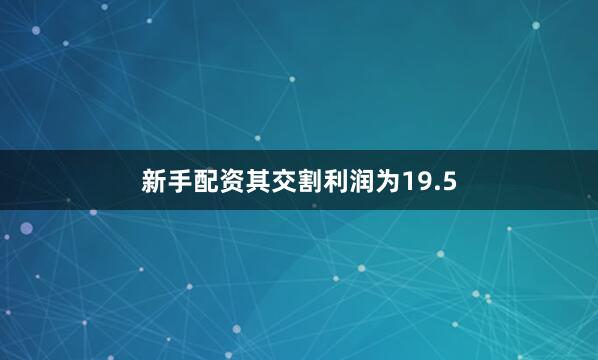 新手配资其交割利润为19.5