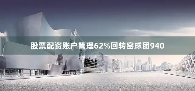 股票配资账户管理62%回转窑球团940