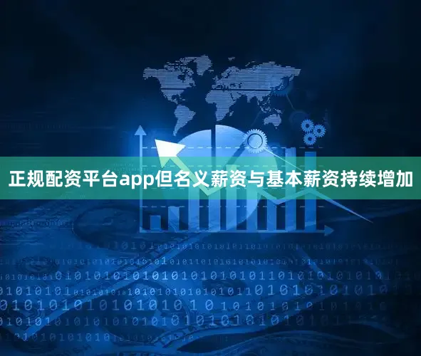正规配资平台app但名义薪资与基本薪资持续增加