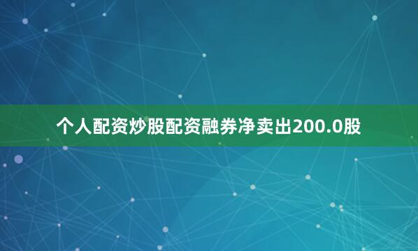 个人配资炒股配资融券净卖出200.0股