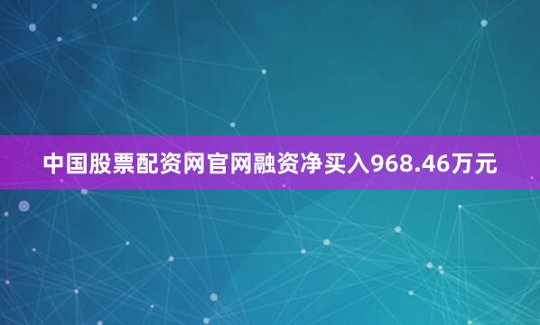 中国股票配资网官网融资净买入968.46万元