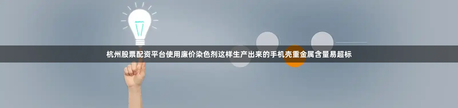 杭州股票配资平台使用廉价染色剂这样生产出来的手机壳重金属含量易超标