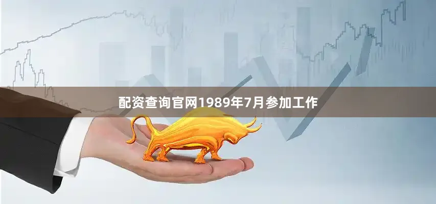 配资查询官网1989年7月参加工作