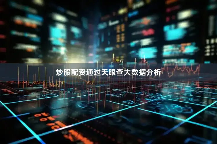 炒股配资通过天眼查大数据分析