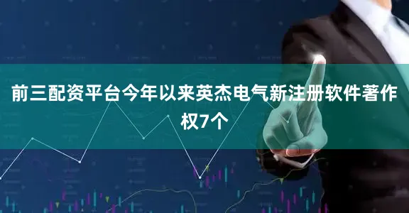 前三配资平台今年以来英杰电气新注册软件著作权7个