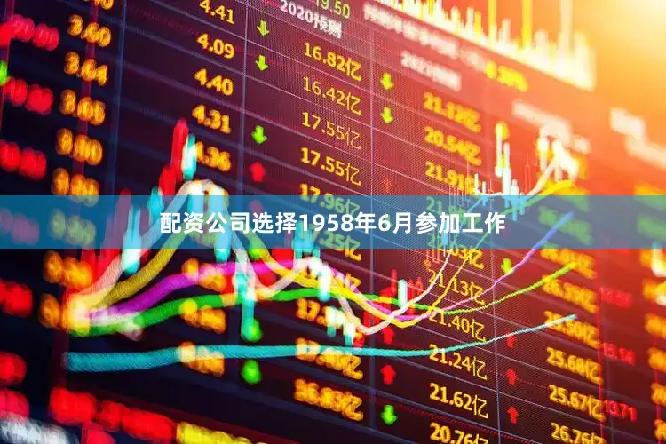 配资公司选择1958年6月参加工作