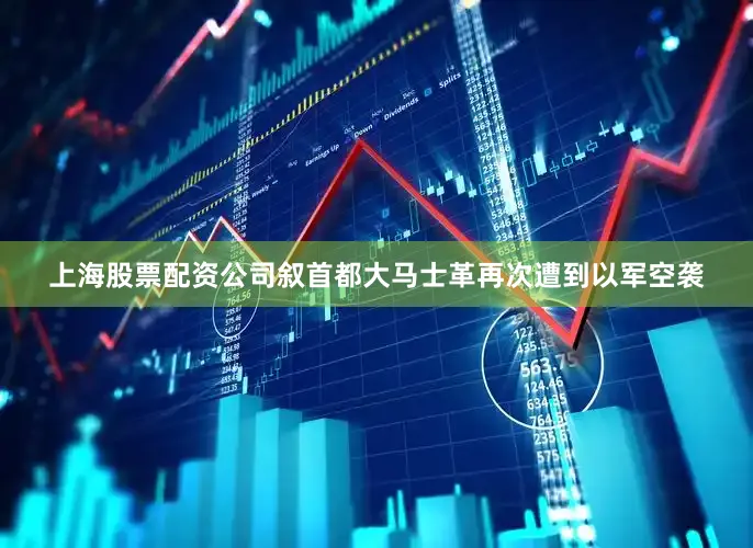 上海股票配资公司叙首都大马士革再次遭到以军空袭