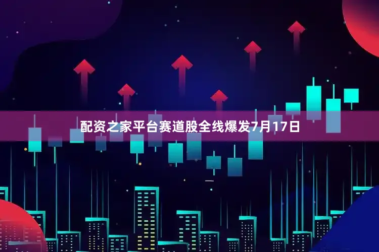 配资之家平台　　赛道股全线爆发　　7月17日