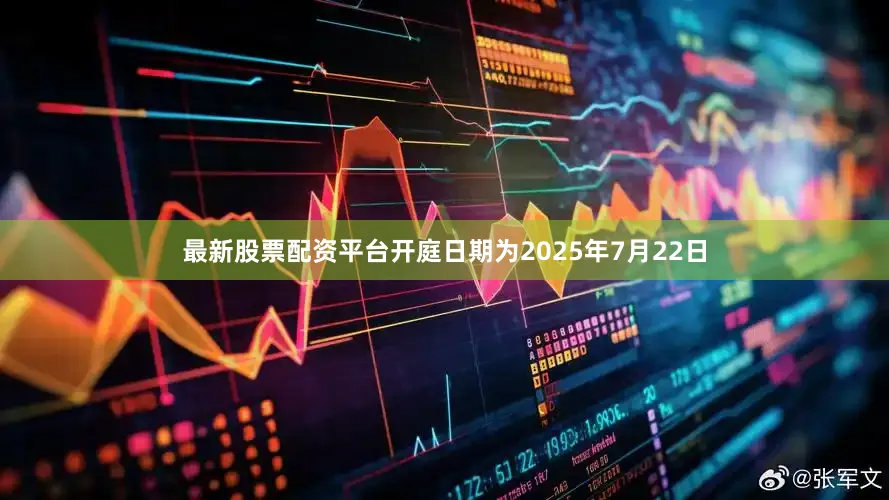 最新股票配资平台开庭日期为2025年7月22日