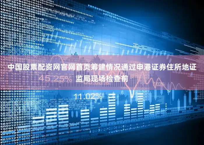 中国股票配资网官网首页筹建情况通过申港证券住所地证监局现场检查前