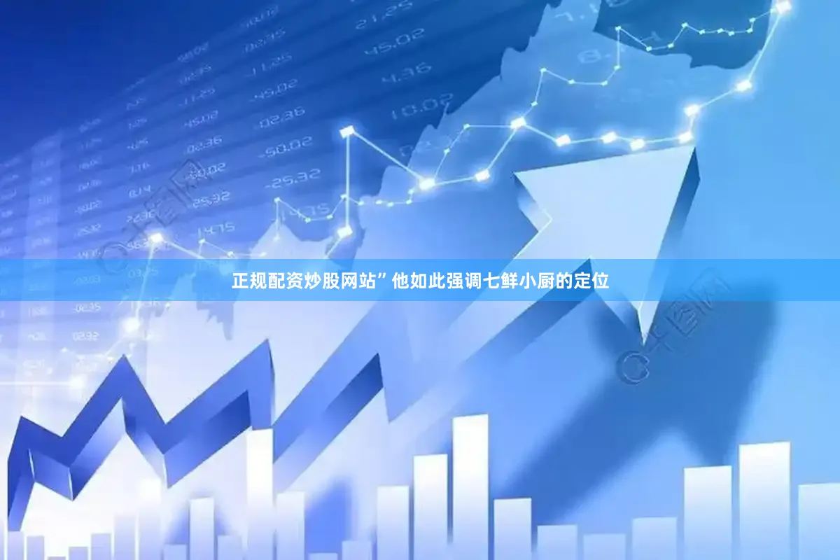 正规配资炒股网站”他如此强调七鲜小厨的定位