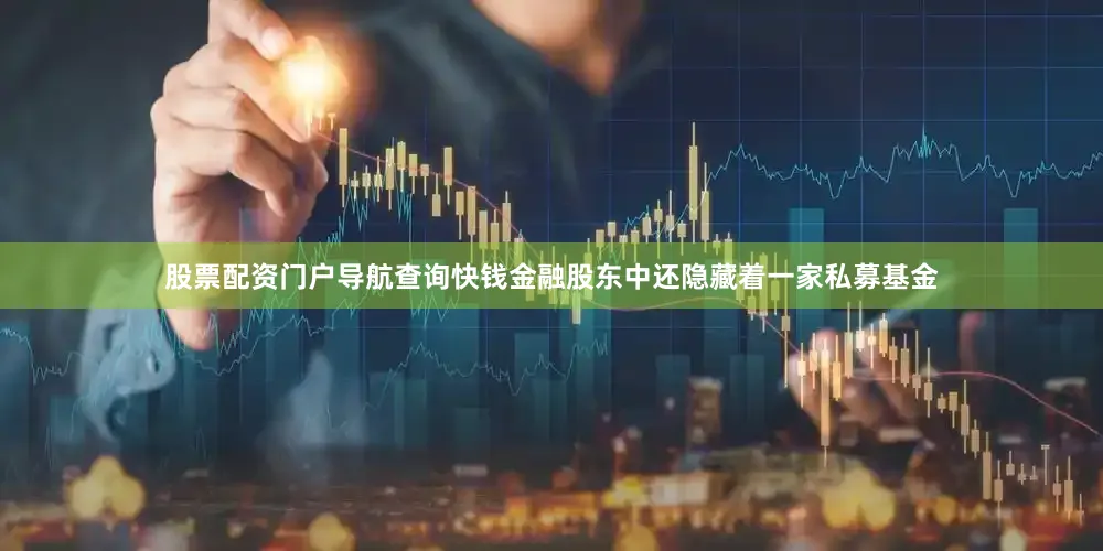 股票配资门户导航查询快钱金融股东中还隐藏着一家私募基金