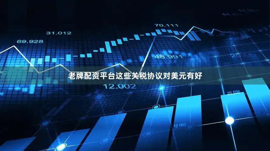 老牌配资平台这些关税协议对美元有好