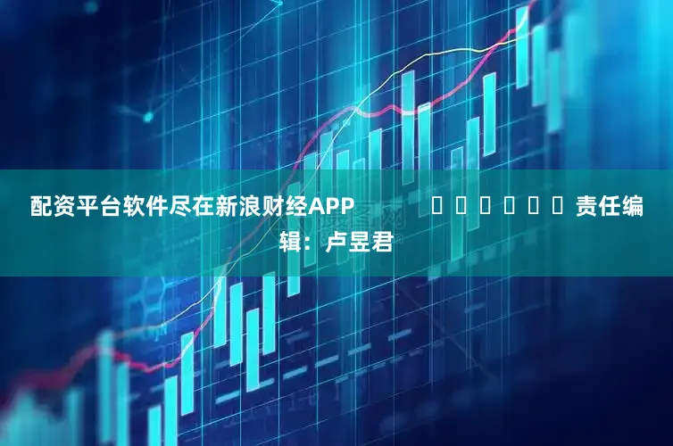 配资平台软件尽在新浪财经APP            						责任编辑：卢昱君