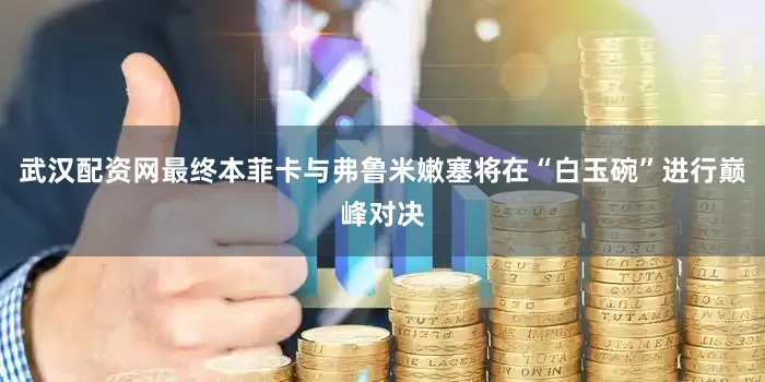 武汉配资网最终本菲卡与弗鲁米嫩塞将在“白玉碗”进行巅峰对决