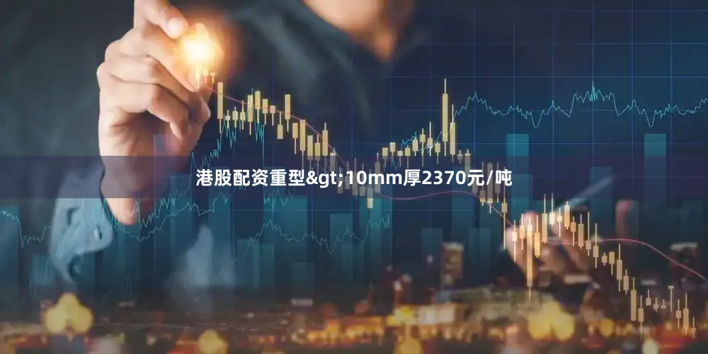港股配资重型>10mm厚2370元/吨
