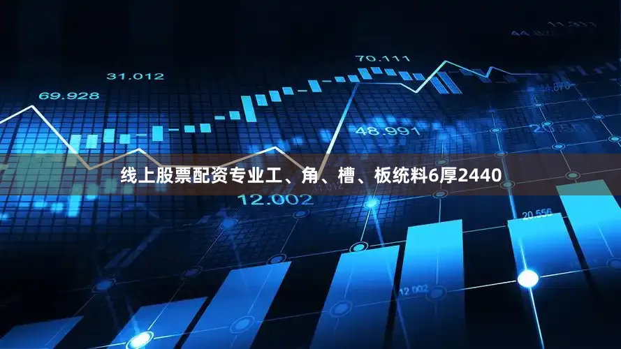 线上股票配资专业工、角、槽、板统料6厚2440