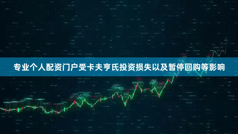 专业个人配资门户受卡夫亨氏投资损失以及暂停回购等影响