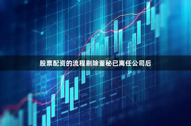 股票配资的流程剔除董秘已离任公司后
