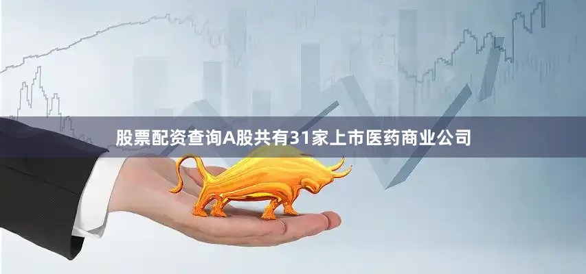 股票配资查询A股共有31家上市医药商业公司