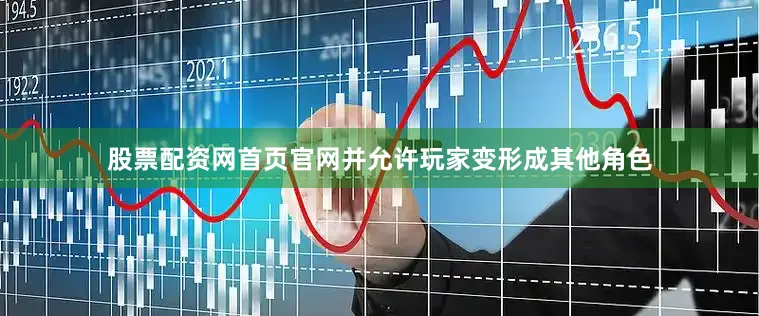 股票配资网首页官网并允许玩家变形成其他角色