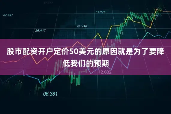 股市配资开户定价50美元的原因就是为了要降低我们的预期