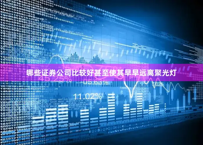 哪些证券公司比较好甚至使其早早远离聚光灯