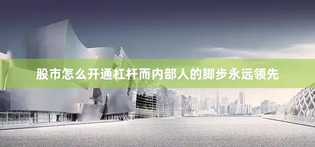 股市怎么开通杠杆而内部人的脚步永远领先