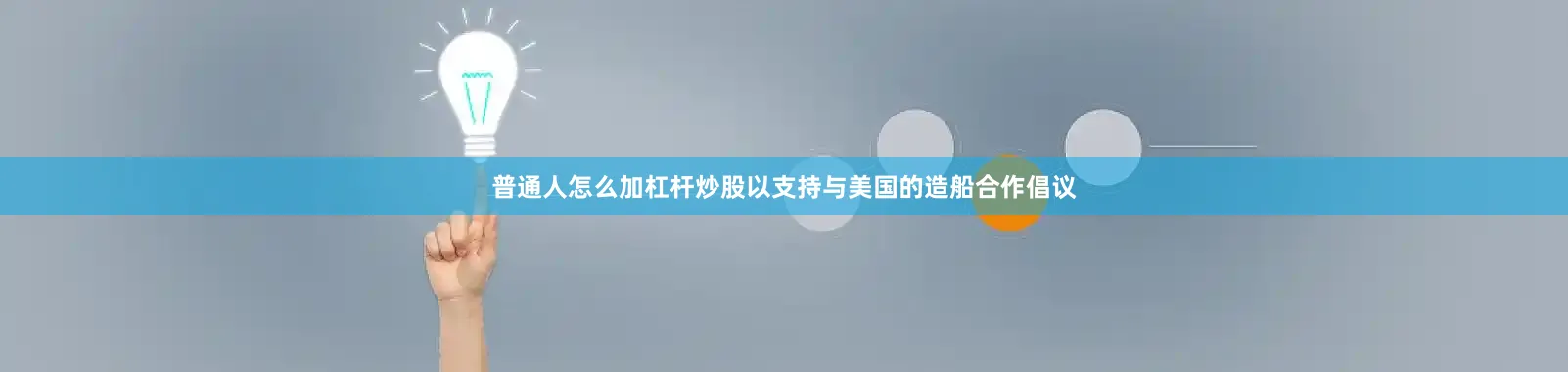 普通人怎么加杠杆炒股以支持与美国的造船合作倡议