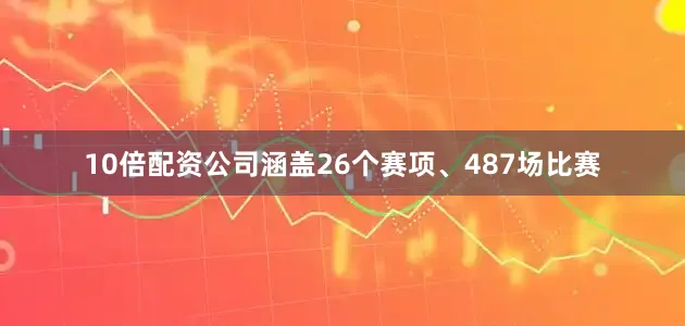 10倍配资公司涵盖26个赛项、487场比赛