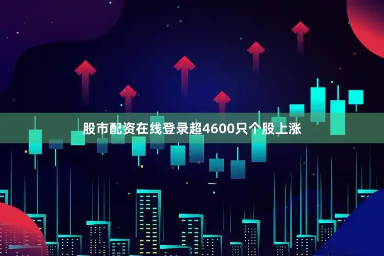 股市配资在线登录超4600只个股上涨