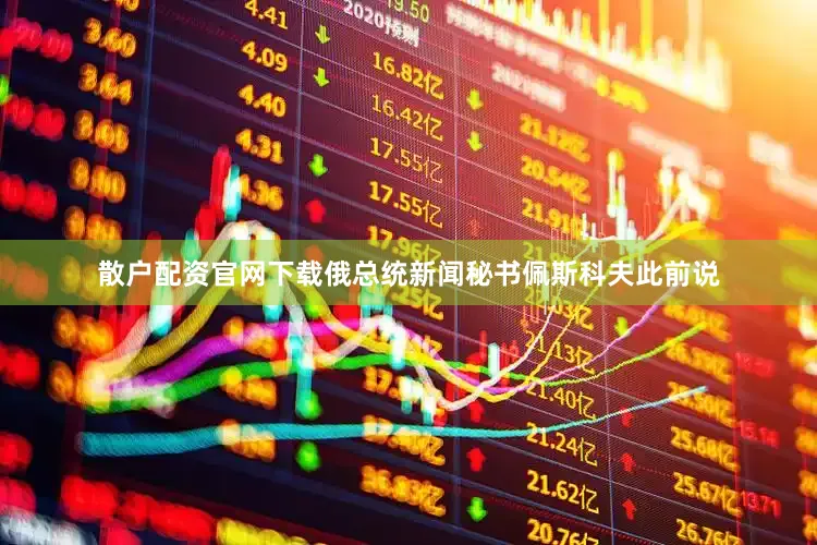 散户配资官网下载俄总统新闻秘书佩斯科夫此前说