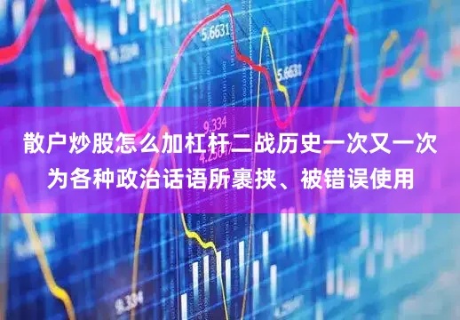 散户炒股怎么加杠杆二战历史一次又一次为各种政治话语所裹挟、被错误使用