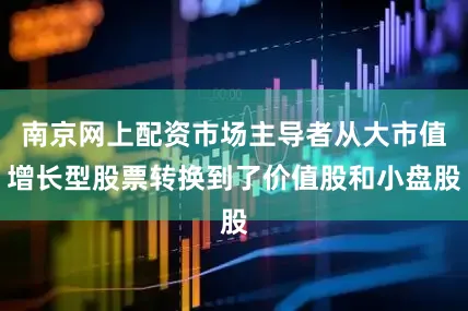 南京网上配资市场主导者从大市值增长型股票转换到了价值股和小盘股