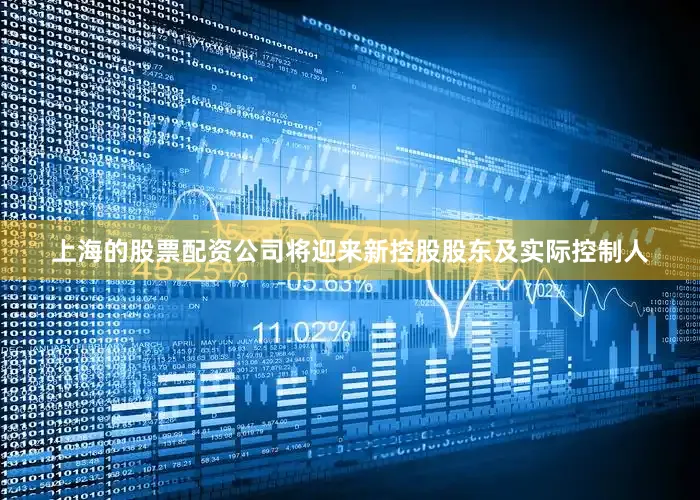 上海的股票配资公司将迎来新控股股东及实际控制人