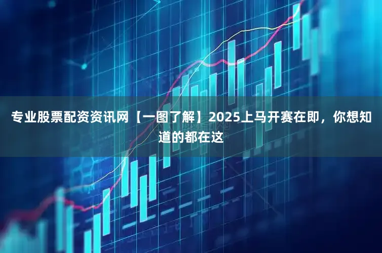专业股票配资资讯网【一图了解】2025上马开赛在即，你想知道的都在这