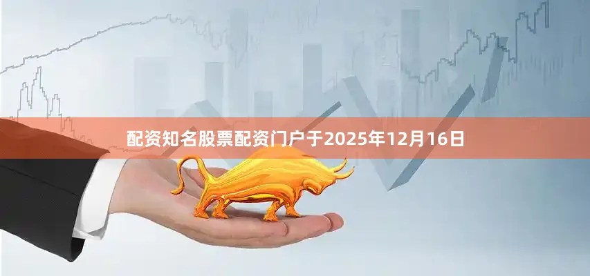 配资知名股票配资门户于2025年12月16日