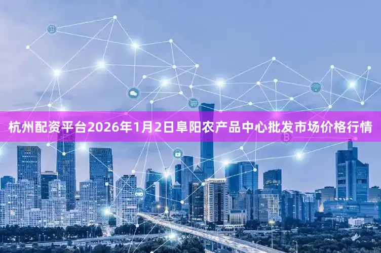 杭州配资平台2026年1月2日阜阳农产品中心批发市场价格行情